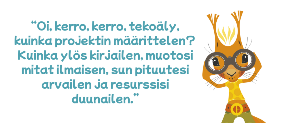 “Oi, kerro, kerro, tekoäly, kuinka projektin määrittelen Kuinka ylös kirjailen, muotosi mitat ilmaisen, sun pituutesi arvailen ja resurssisi duunailen.”