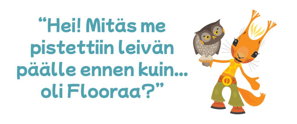 Hei! Mitäs me pistettiin leivän päälle ennen kuin...oli Flooraa?